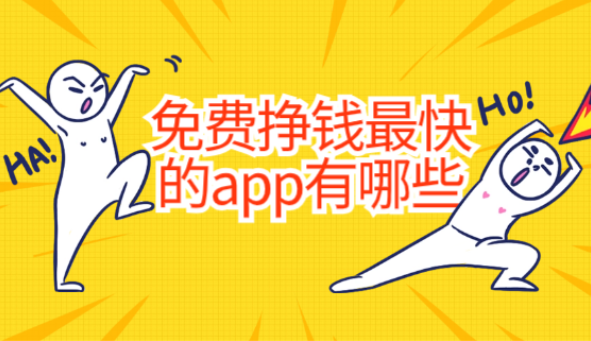 免费挣钱最快的app有哪些？公认赚钱快又多的软件