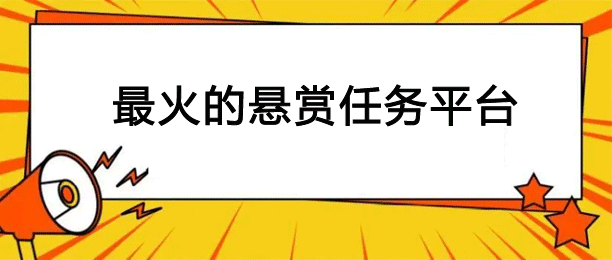 最火的悬赏任务平台？2024人气高的悬赏任务平台集合